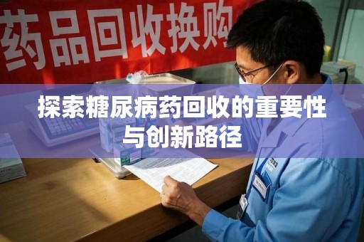 成都探索糖尿病药回收的重要性与创新路径
