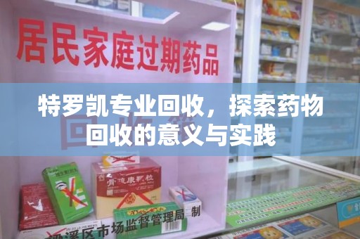 成都特罗凯专业回收，探索药物回收的意义与实践