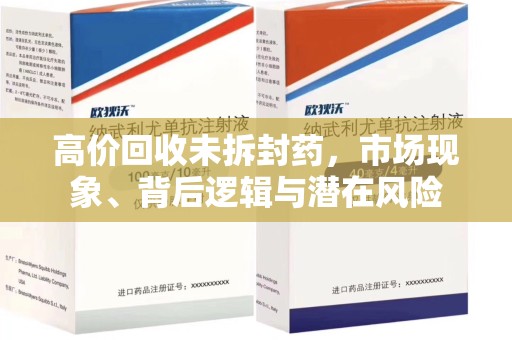 成都高价回收未拆封药，市场现象、背后逻辑与潜在风险