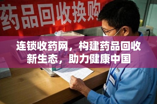 成都连锁收药网，构建药品回收新生态，助力健康中国