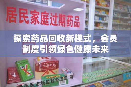 成都探索药品回收新模式，会员制度引领绿色健康未来