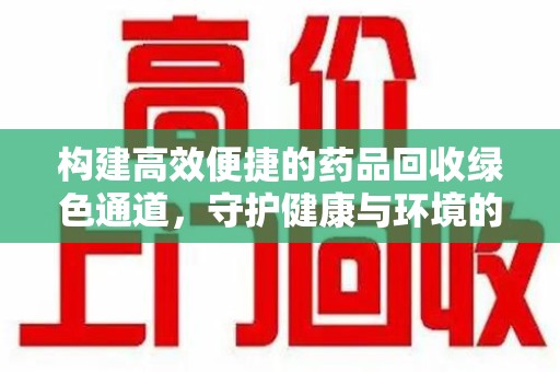 成都构建高效便捷的药品回收绿色通道，守护健康与环境的双赢之道