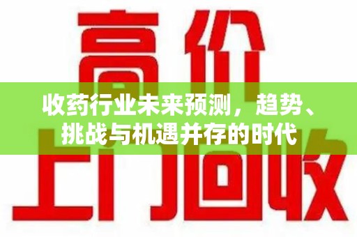 成都收药行业未来预测，趋势、挑战与机遇并存的时代