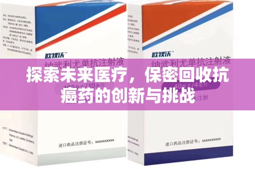 成都探索未来医疗，保密回收抗癌药的创新与挑战
