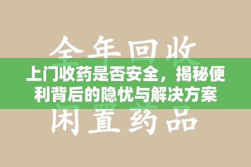 成都上门收药是否安全，揭秘便利背后的隐忧与解决方案