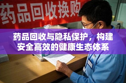 成都药品回收与隐私保护，构建安全高效的健康生态体系