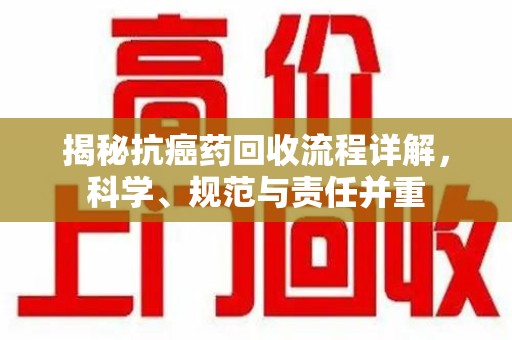 成都揭秘抗癌药回收流程详解，科学、规范与责任并重