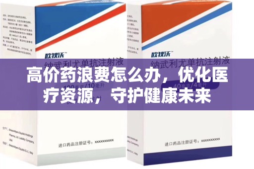成都高价药浪费怎么办，优化医疗资源，守护健康未来