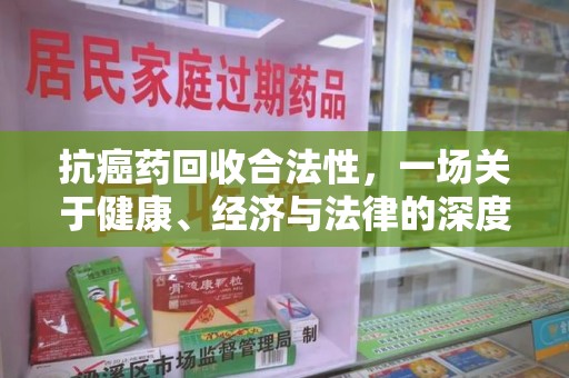 成都抗癌药回收合法性，一场关于健康、经济与法律的深度探讨