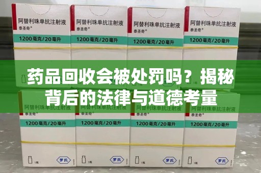 成都药品回收会被处罚吗？揭秘背后的法律与道德考量
