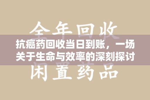 成都抗癌药回收当日到账，一场关于生命与效率的深刻探讨