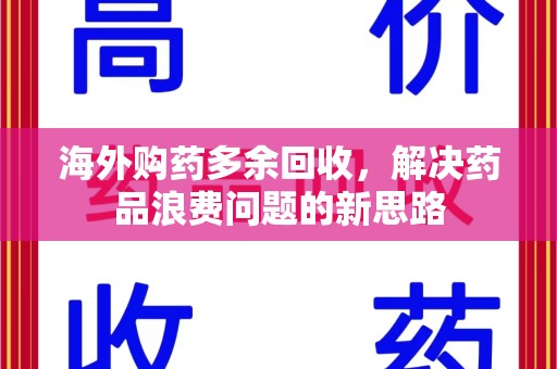 成都海外购药多余回收，解决药品浪费问题的新思路