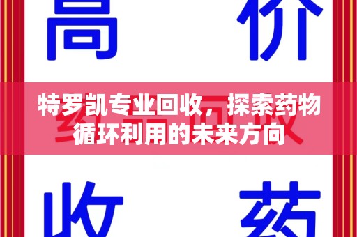 成都特罗凯专业回收，探索药物循环利用的未来方向