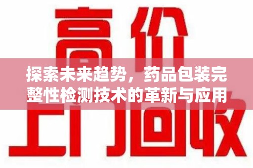 成都探索未来趋势，药品包装完整性检测技术的革新与应用