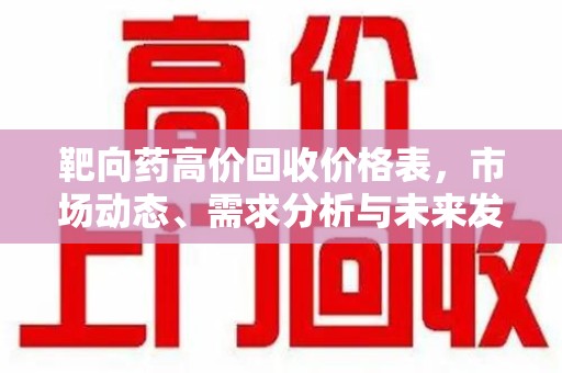 成都靶向药高价回收价格表，市场动态、需求分析与未来发展