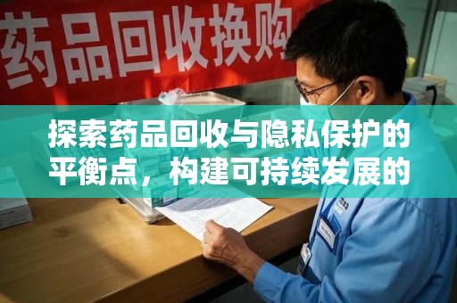 成都探索药品回收与隐私保护的平衡点，构建可持续发展的健康未来
