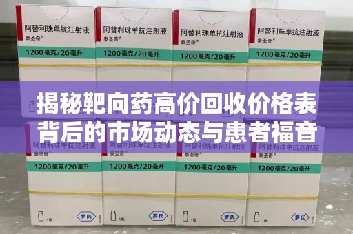 成都揭秘靶向药高价回收价格表背后的市场动态与患者福音