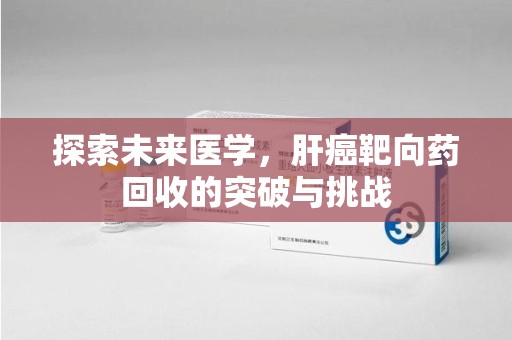 成都探索未来医学，肝癌靶向药回收的突破与挑战