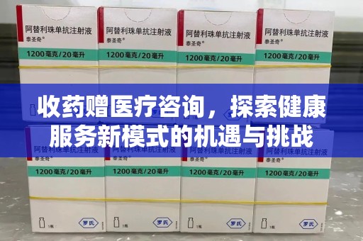 成都收药赠医疗咨询，探索健康服务新模式的机遇与挑战