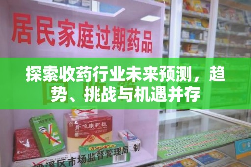 成都探索收药行业未来预测，趋势、挑战与机遇并存