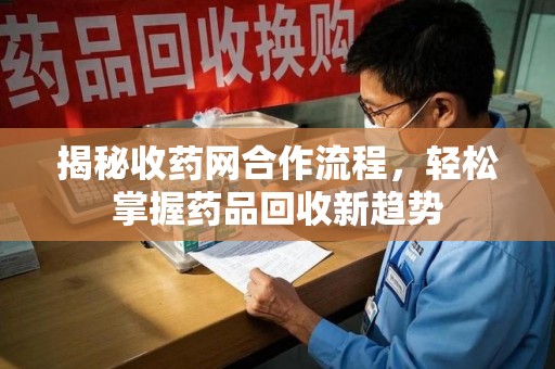 成都揭秘收药网合作流程，轻松掌握药品回收新趋势