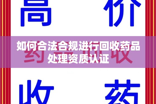 成都如何合法合规进行回收药品处理资质认证