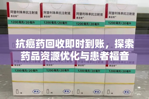 成都抗癌药回收即时到账，探索药品资源优化与患者福音